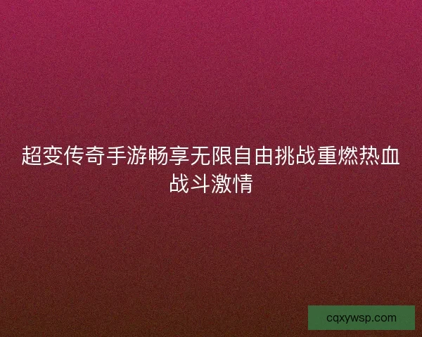超变传奇手游畅享无限自由挑战重燃热血战斗激情