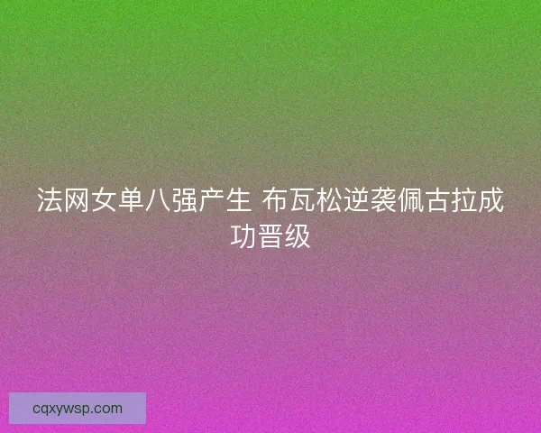 法网女单八强产生 布瓦松逆袭佩古拉成功晋级