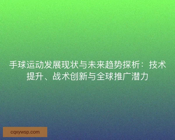手球运动发展现状与未来趋势探析：技术提升、战术创新与全球推广潜力